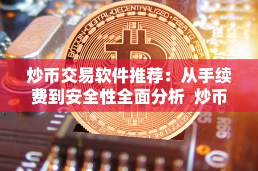 炒币交易软件推荐：从手续费到安全性全面分析  炒币交易软件推荐：从手续费到安全性全面分析