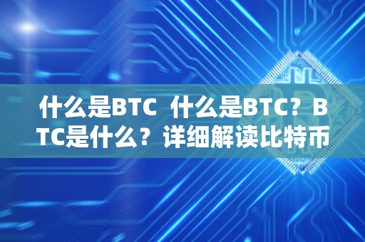 什么是BTC  什么是BTC？BTC是什么？详细解读比特币