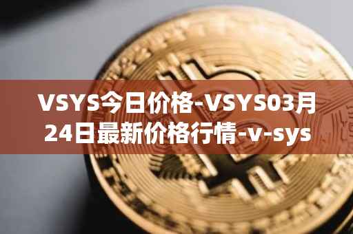 VSYS今日价格-VSYS03月24日最新价格行情-v-systems最新走势消息