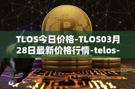 TLOS今日价格-TLOS03月28日最新价格行情-telos-blockchain-network最新走势消息