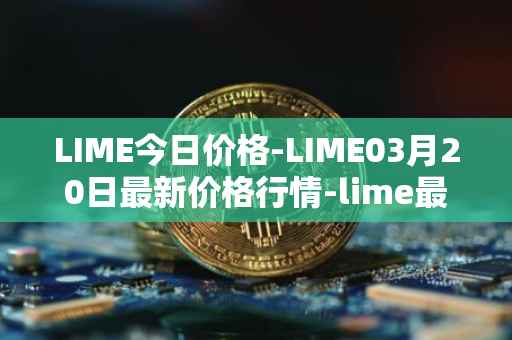 LIME今日价格-LIME03月20日最新价格行情-lime最新走势消息