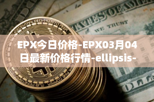 EPX今日价格-EPX03月04日最新价格行情-ellipsis-x最新走势消息