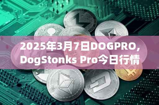 2025年3月7日DOGPRO,DogStonks Pro今日行情最新价格