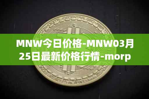 MNW今日价格-MNW03月25日最新价格行情-morpheus-network最新走势消息