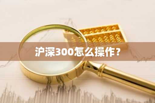 沪深300怎么操作？