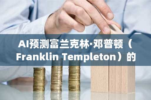 AI预测富兰克林·邓普顿（Franklin Templeton）的XRP ETF是否批准了Ripple的价格