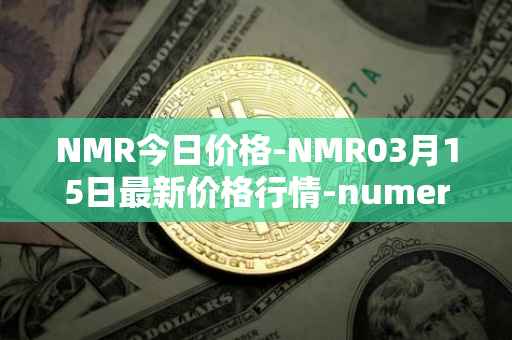 NMR今日价格-NMR03月15日最新价格行情-numeraire最新走势消息