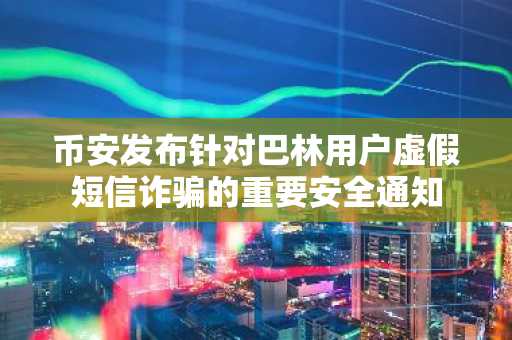 币安发布针对巴林用户虚假短信诈骗的重要安全通知