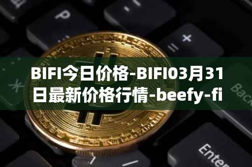 BIFI今日价格-BIFI03月31日最新价格行情-beefy-finance最新走势消息