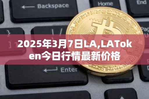 2025年3月7日LA,LAToken今日行情最新价格