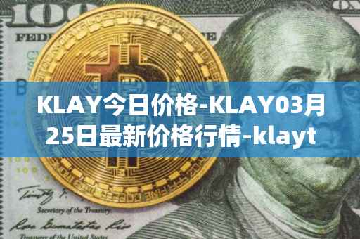 KLAY今日价格-KLAY03月25日最新价格行情-klaytn最新走势消息