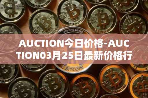 AUCTION今日价格-AUCTION03月25日最新价格行情-auction最新走势消息