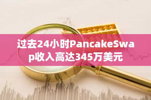 过去24小时PancakeSwap收入高达345万美元