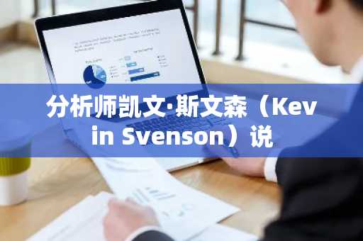 分析师凯文·斯文森（Kevin Svenson）说