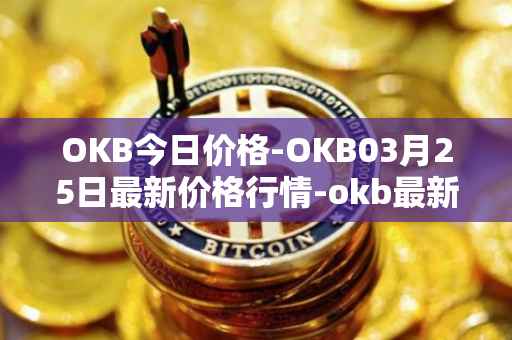 OKB今日价格-OKB03月25日最新价格行情-okb最新走势消息