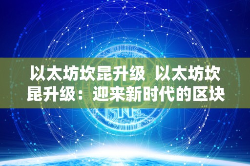 以太坊坎昆升级 以太坊坎昆升级:迎来新时代的区块链技术革新 以太坊坎昆升级 以太坊坎昆升级:迎来新时代的区块链技术革新
