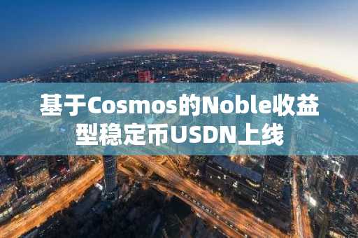 基于Cosmos的Noble收益型稳定币USDN上线