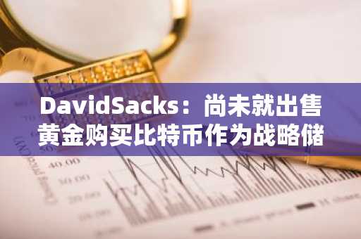 DavidSacks：尚未就出售黄金购买比特币作为战略储备进行任何讨论