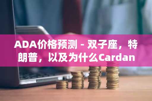 ADA价格预测 - 双子座，特朗普，以及为什么Cardano本周可以[激增]