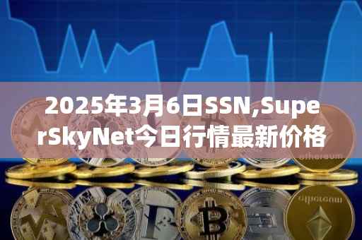 2025年3月6日SSN,SuperSkyNet今日行情最新价格