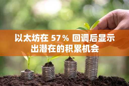 以太坊在 57％ 回调后显示出潜在的积累机会