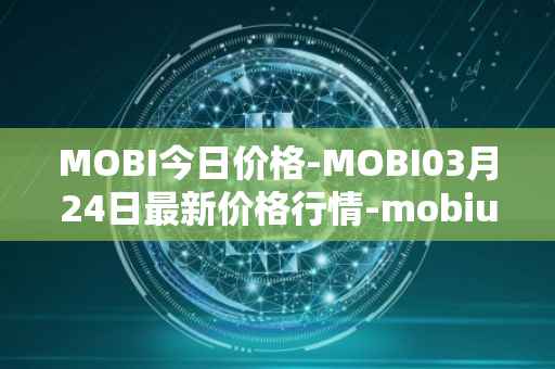 MOBI今日价格-MOBI03月24日最新价格行情-mobius最新走势消息