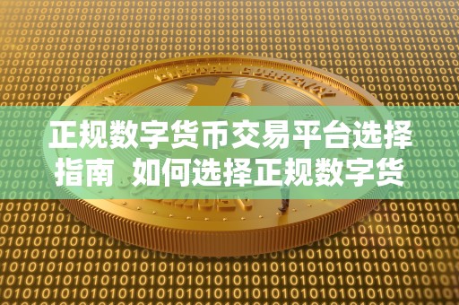 正规数字货币交易平台选择指南 如何选择正规数字货币交易平台?一个全面的指南 正规数字货币交易平台选择指南 如何选择正规数字货币交易平台?一个全面的指南