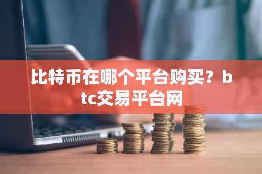 比特币在哪个平台购买？btc交易平台网