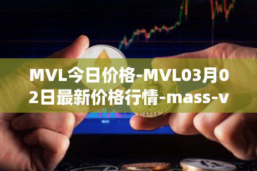 MVL今日价格-MVL03月02日最新价格行情-mass-vehicle-ledger最新走势消息