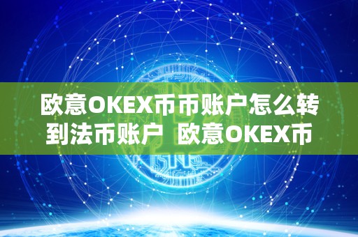 欧意OKEX币币账户怎么转到法币账户 欧意OKEX币币账户怎么转到法币账户及欧意OKEX怎么买币 欧意OKEX币币账户怎么转到法币账户 欧意OKEX币币账户怎么转到法币账户及欧意OKEX怎么买币