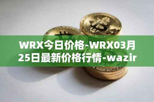 WRX今日价格-WRX03月25日最新价格行情-wazirx最新走势消息