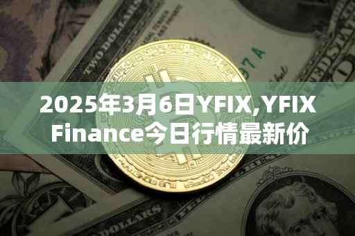 2025年3月6日YFIX,YFIX Finance今日行情最新价格