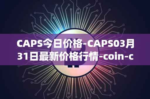 CAPS今日价格-CAPS03月31日最新价格行情-coin-capsule最新走势消息