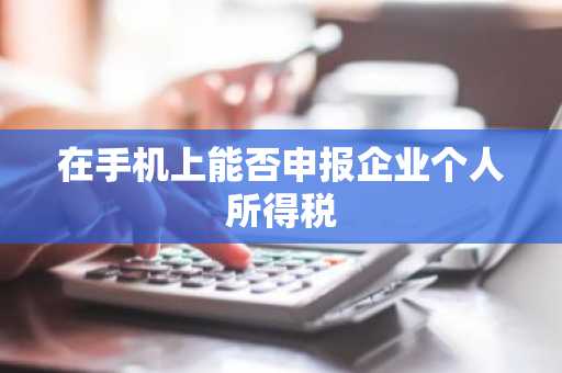 在手机上能否申报企业个人所得税