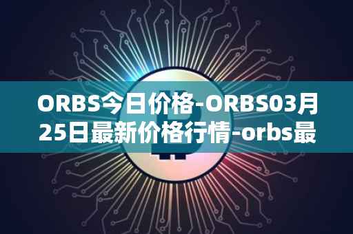 ORBS今日价格-ORBS03月25日最新价格行情-orbs最新走势消息
