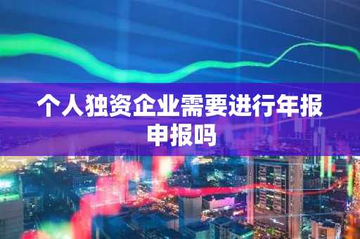 个人独资企业需要进行年报申报吗