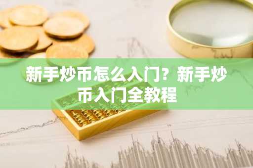 新手炒币怎么入门？新手炒币入门全教程