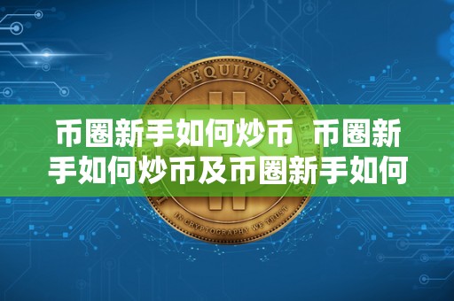币圈新手如何炒币  币圈新手如何炒币及币圈新手如何炒币圈赚钱