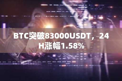 BTC突破83000USDT，24H涨幅1.58%