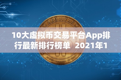 10大虚拟币交易平台App排行最新排行榜单  2021年10大虚拟币交易平台App排行最新排行榜单