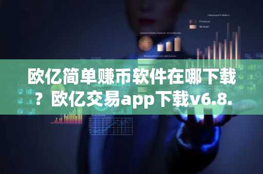 欧亿简单赚币软件在哪下载？欧亿交易app下载v6.8.6