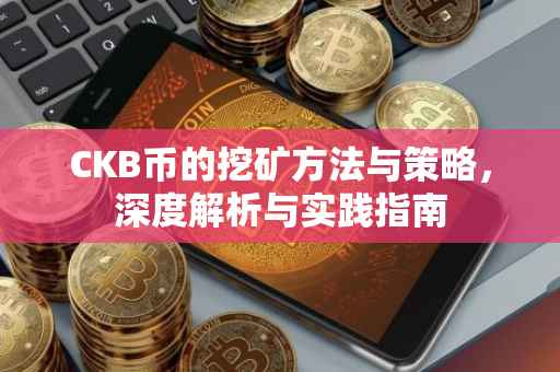 CKB币的挖矿方法与策略，深度解析与实践指南