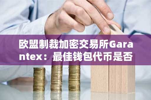 欧盟制裁加密交易所Garantex：最佳钱包代币是否为当前最佳投资选择？