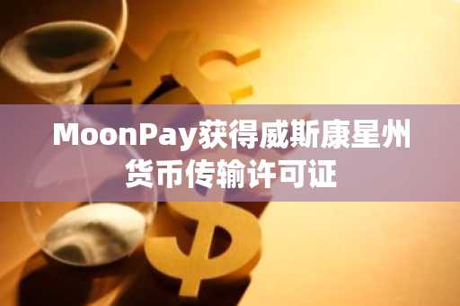 MoonPay获得威斯康星州货币传输许可证