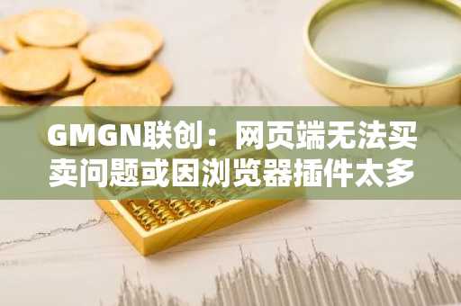 GMGN联创：网页端无法买卖问题或因浏览器插件太多