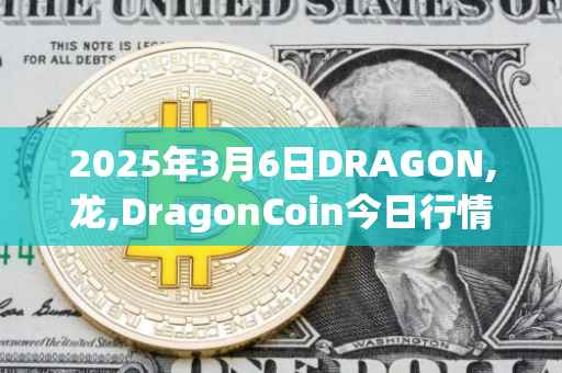 2025年3月6日DRAGON,龙,DragonCoin今日行情最新价格