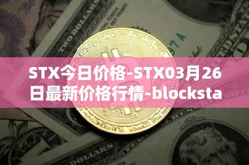 STX今日价格-STX03月26日最新价格行情-blockstack最新走势消息