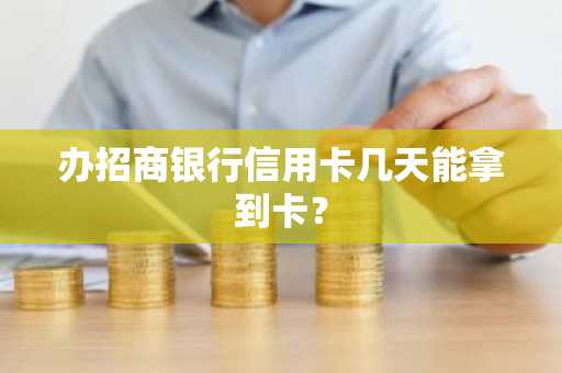 办招商银行信用卡几天能拿到卡？