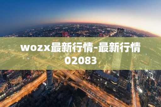 wozx最新行情-最新行情02083