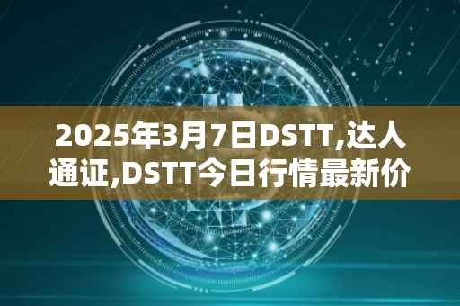 2025年3月7日DSTT,达人通证,DSTT今日行情最新价格